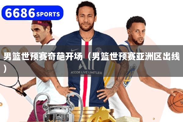 男篮世预赛奇葩开场（男篮世预赛亚洲区出线）