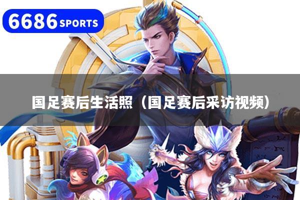 国足赛后生活照（国足赛后采访视频）