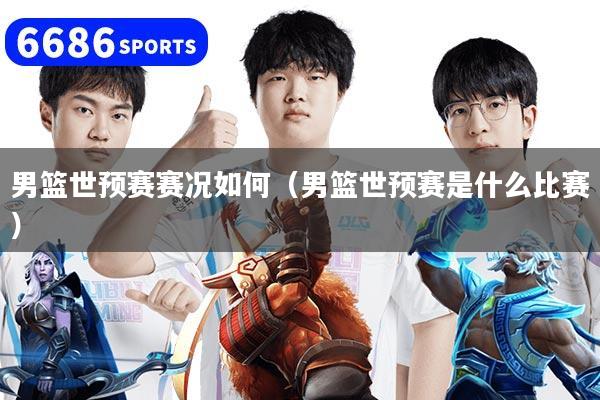 男篮世预赛赛况如何（男篮世预赛是什么比赛）