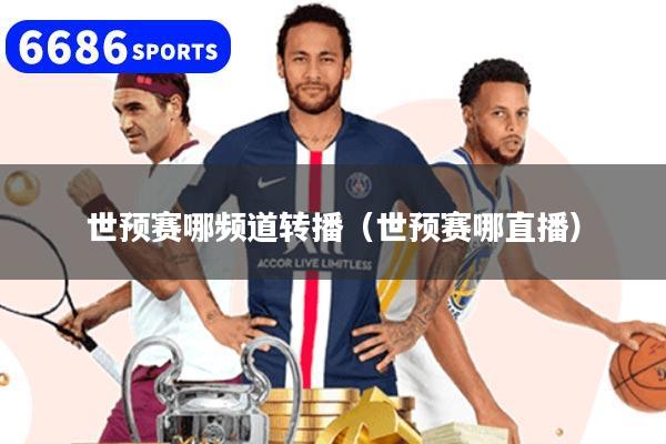 世预赛哪频道转播（世预赛哪直播）