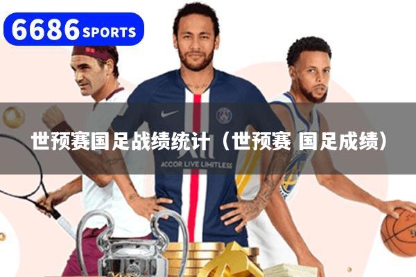 世预赛国足战绩统计（世预赛 国足成绩）